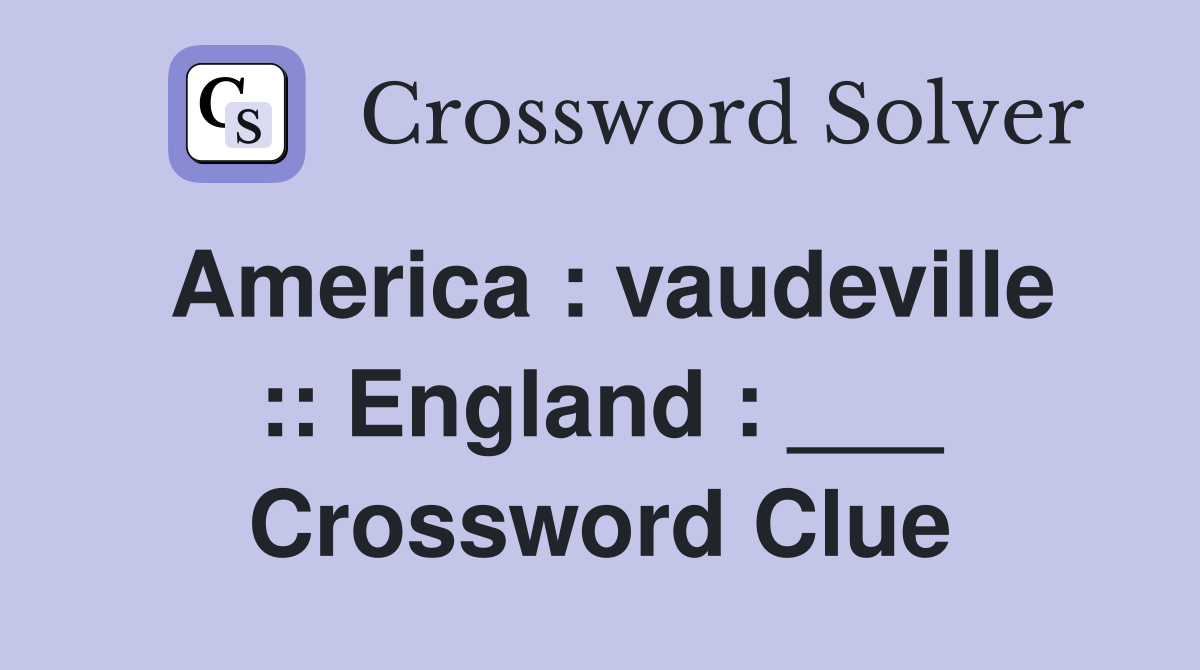 America : vaudeville :: England : ___ Crossword Clue
