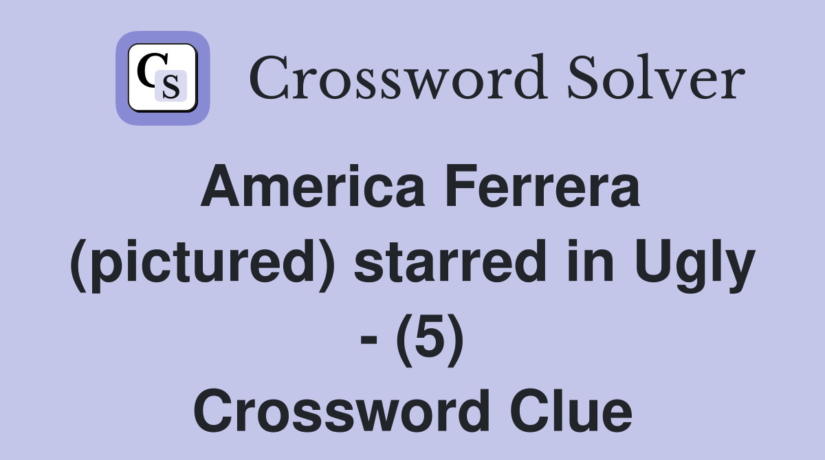 America Ferrera (pictured) starred in Ugly - (5) Crossword Clue