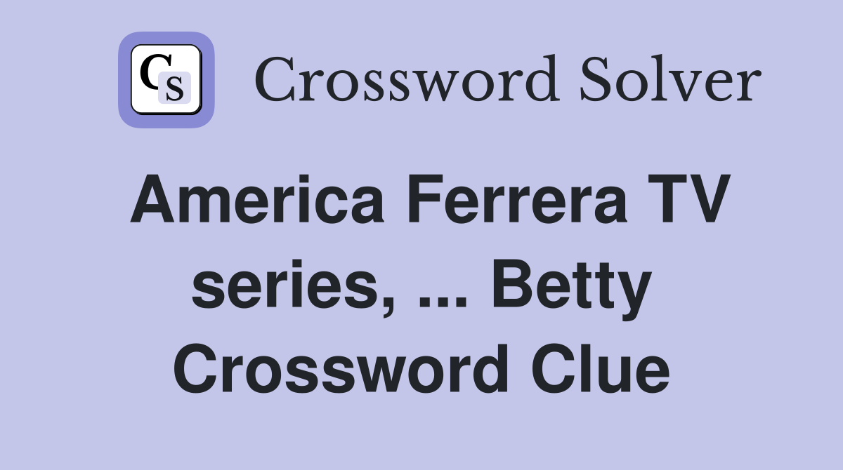 America Ferrera TV series, ... Betty Crossword Clue