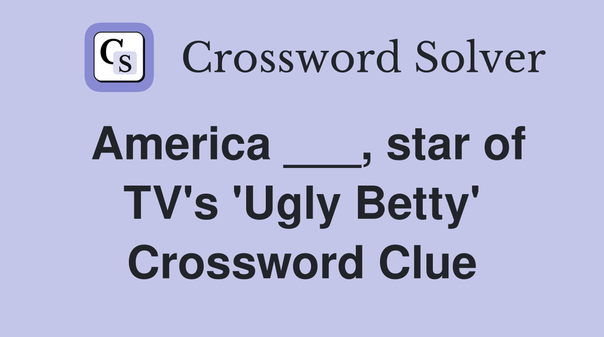America ___, star of TV's 'Ugly Betty' Crossword Clue