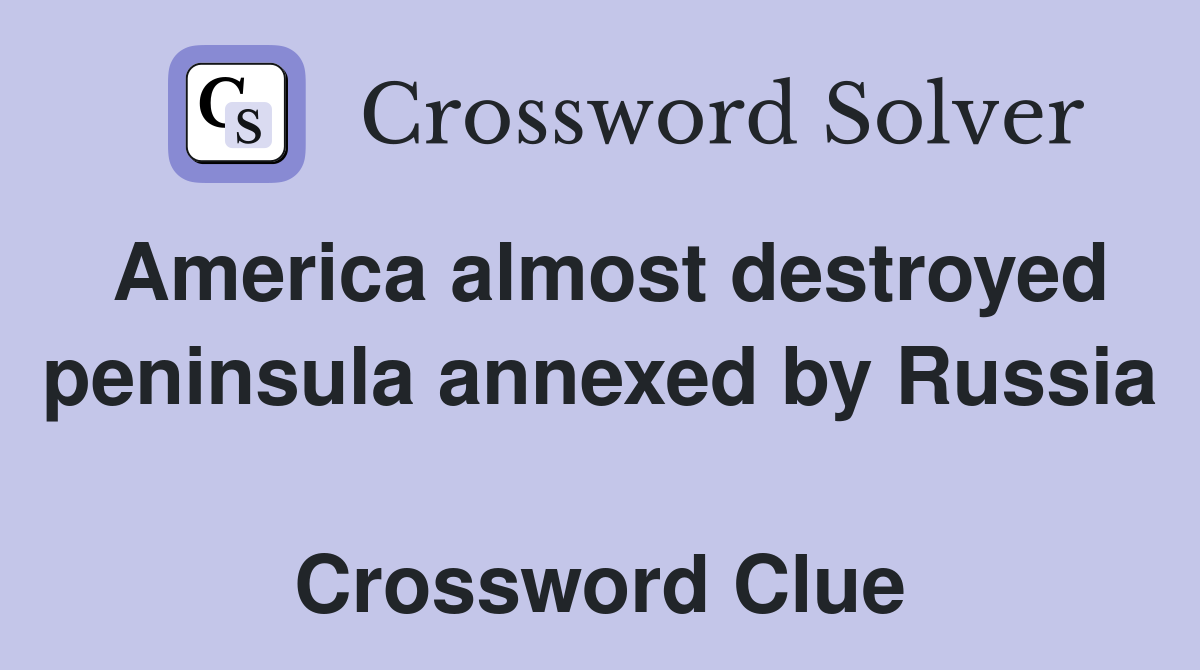 America almost destroyed peninsula annexed by Russia  Crossword Clue