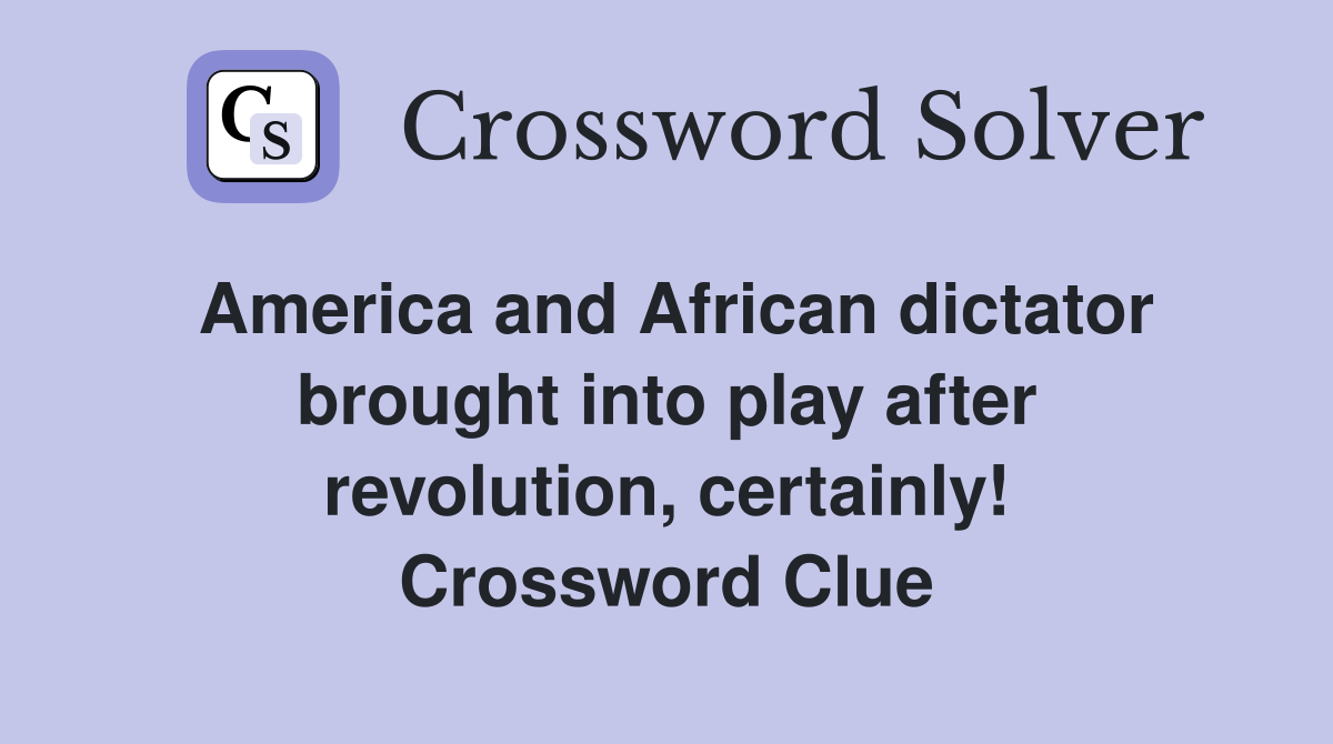 America and African dictator brought into play after revolution, certainly! Crossword Clue