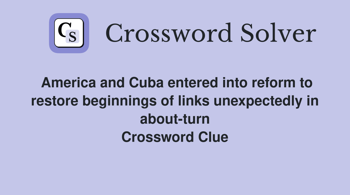 America and Cuba entered into reform to restore beginnings of links unexpectedly in about-turn Crossword Clue