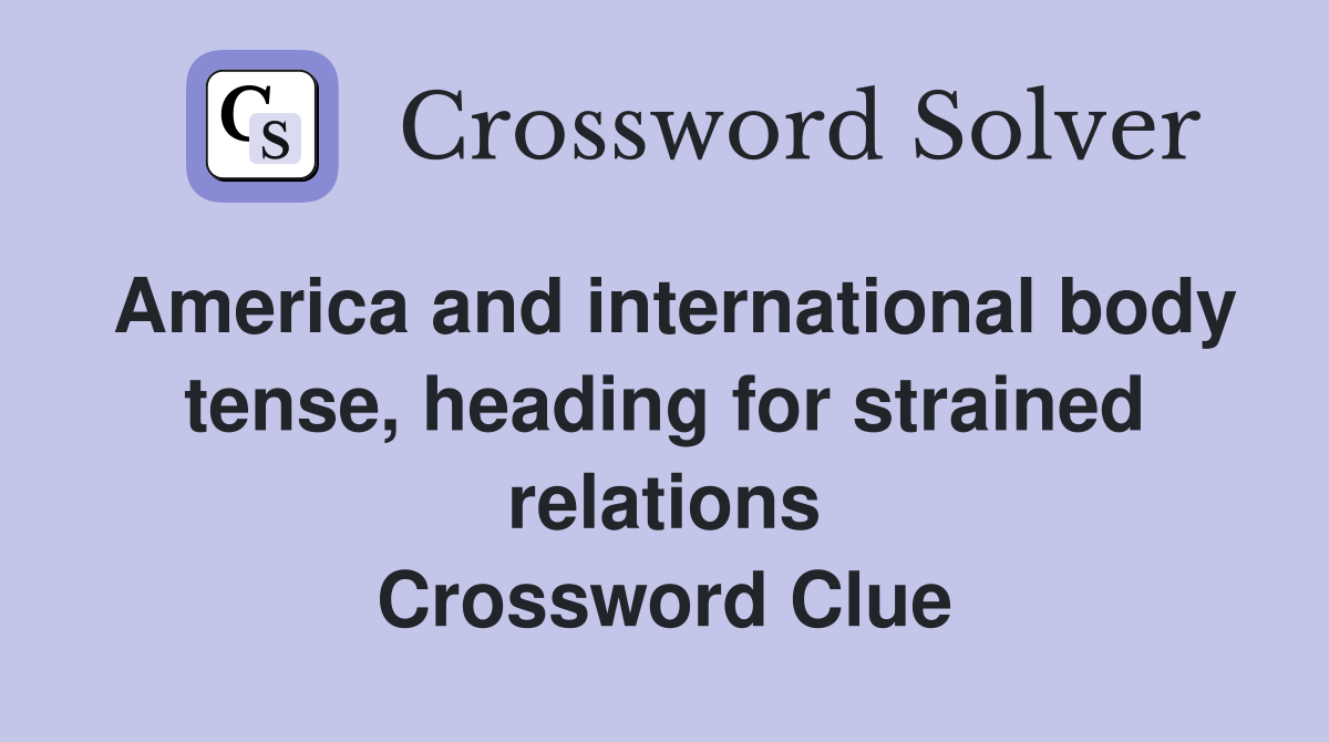 America and international body tense, heading for strained relations Crossword Clue