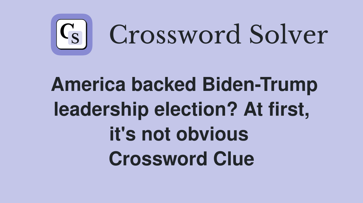 America backed Biden-Trump leadership election? At first, it's not obvious  Crossword Clue