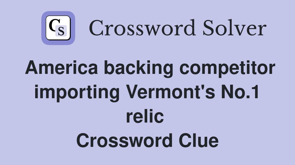 America backing competitor importing Vermont's No.1 relic  Crossword Clue