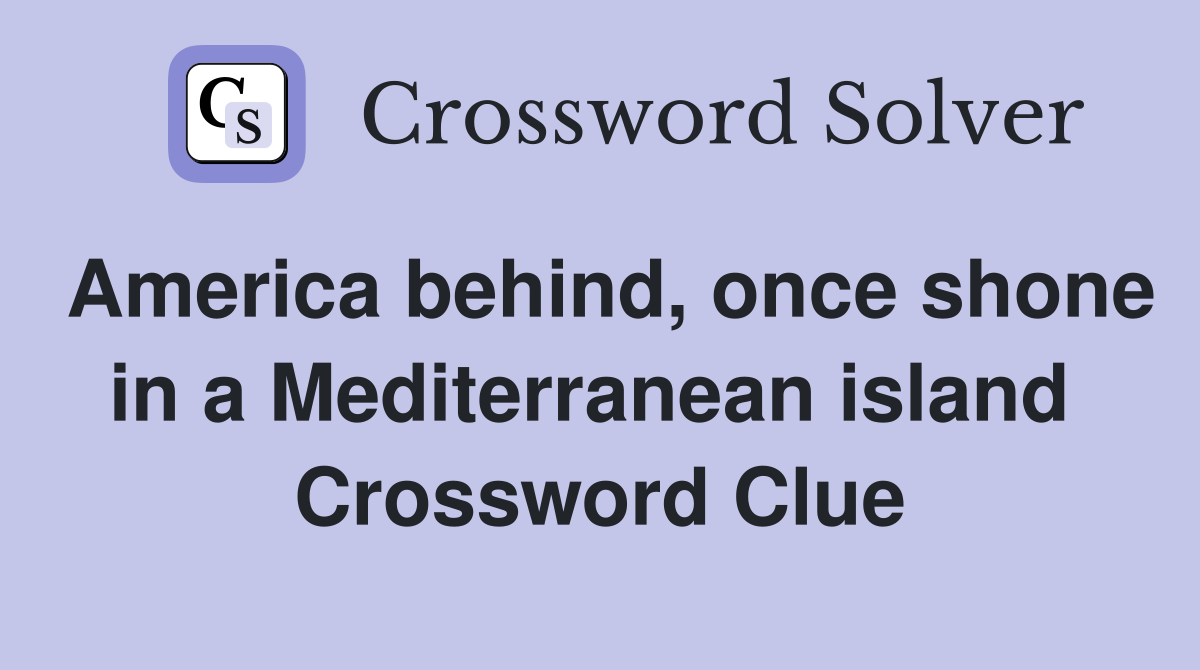 America behind, once shone in a Mediterranean island  Crossword Clue