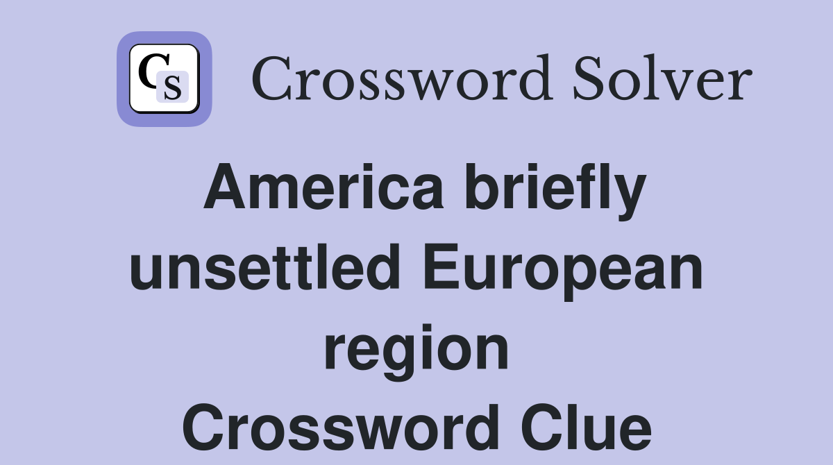 America briefly unsettled European region Crossword Clue