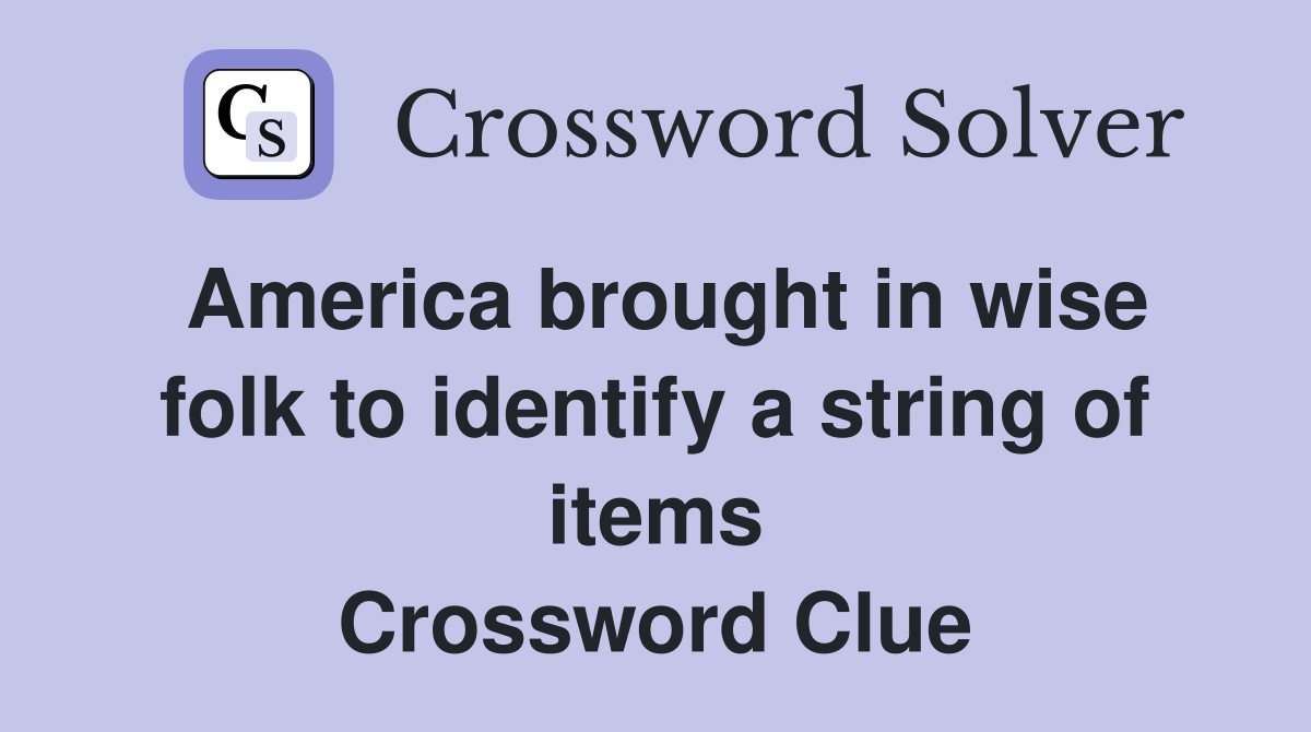 America brought in wise folk to identify a string of items Crossword Clue