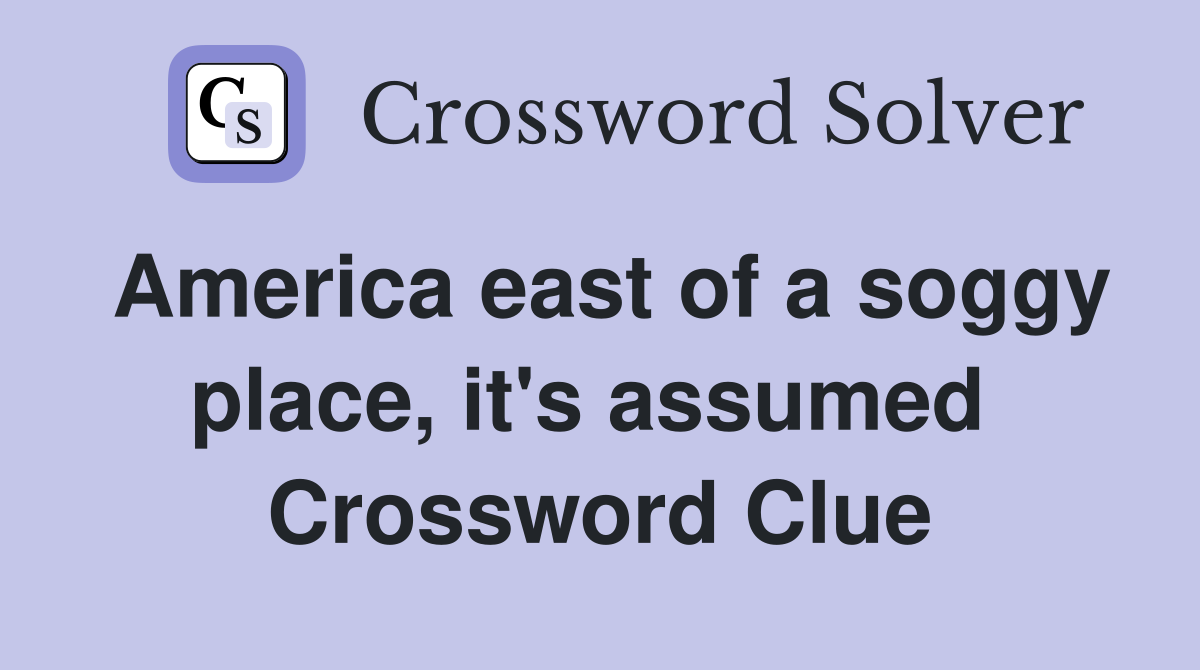 America east of a soggy place, it's assumed  Crossword Clue