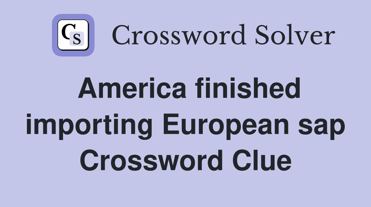 America finished importing European sap Crossword Clue