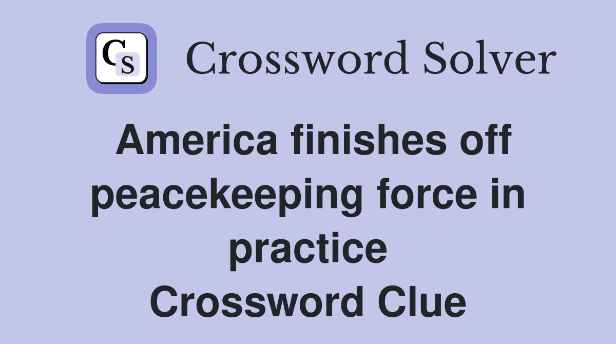 America finishes off peacekeeping force in practice Crossword Clue