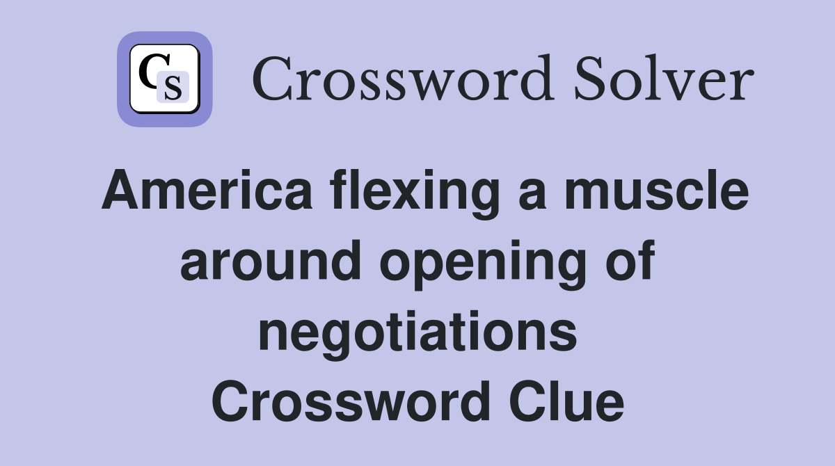 America flexing a muscle around opening of negotiations Crossword Clue