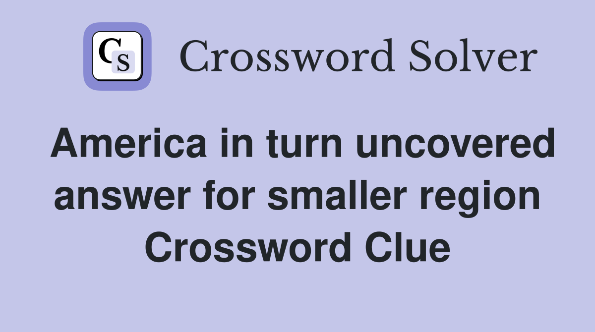 America in turn uncovered answer for smaller region Crossword Clue