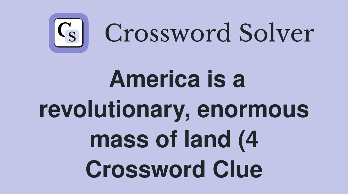 America is a revolutionary enormous mass of land (4) Crossword Clue America is a revolutionary enormous mass of land (4) Crossword Clue