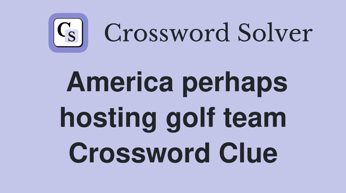 America perhaps hosting golf team Crossword Clue