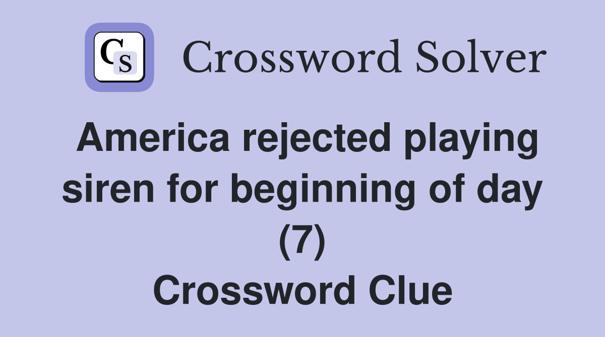 America rejected playing siren for beginning of day (7) Crossword Clue