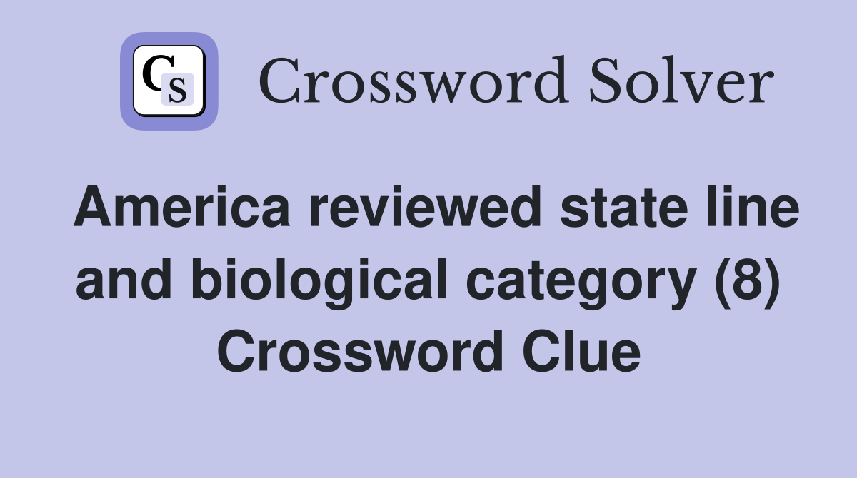 America reviewed state line and biological category (8) Crossword Clue