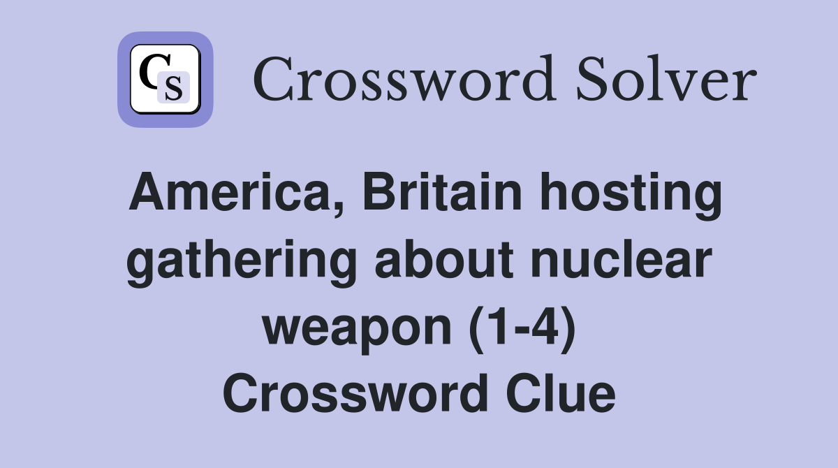 America, Britain hosting gathering about nuclear weapon (1-4) Crossword Clue