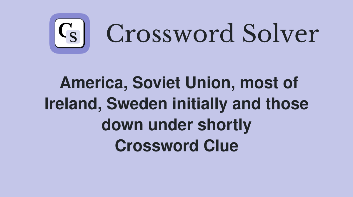 America, Soviet Union, most of Ireland, Sweden initially and those down under shortly Crossword Clue