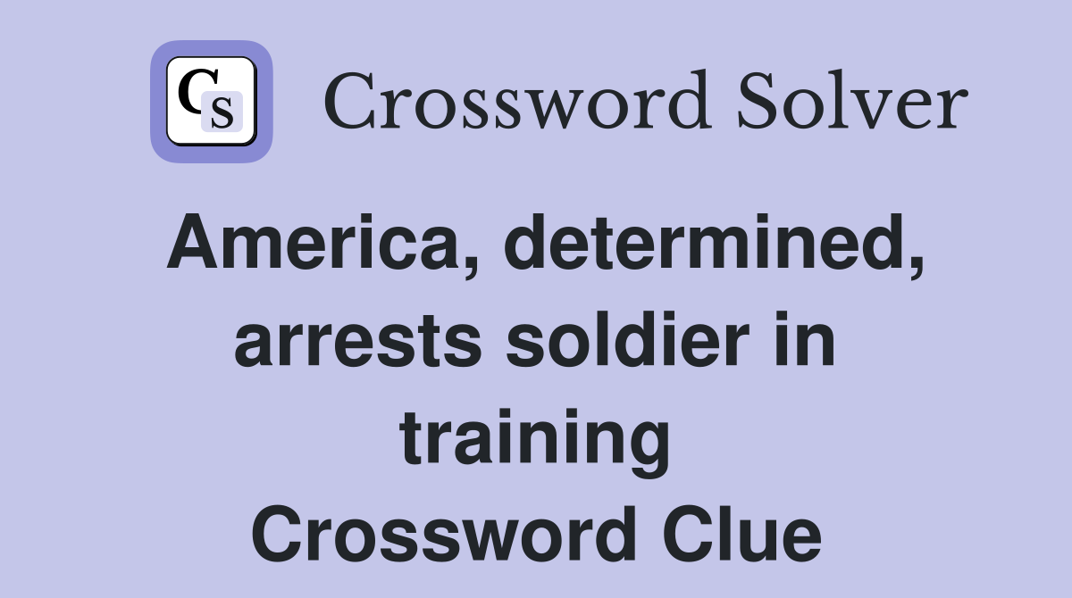 America, determined, arrests soldier in training Crossword Clue