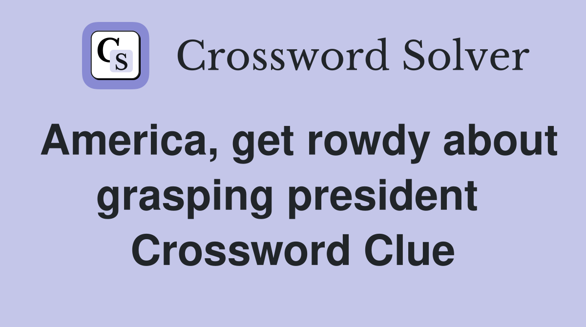 America, get rowdy about grasping president  Crossword Clue
