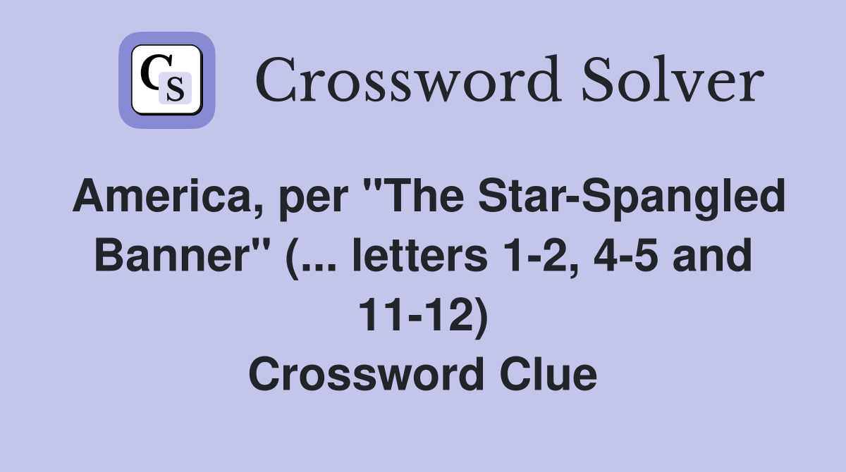 America, per "The Star-Spangled Banner" (... letters 1-2, 4-5 and 11-12) Crossword Clue