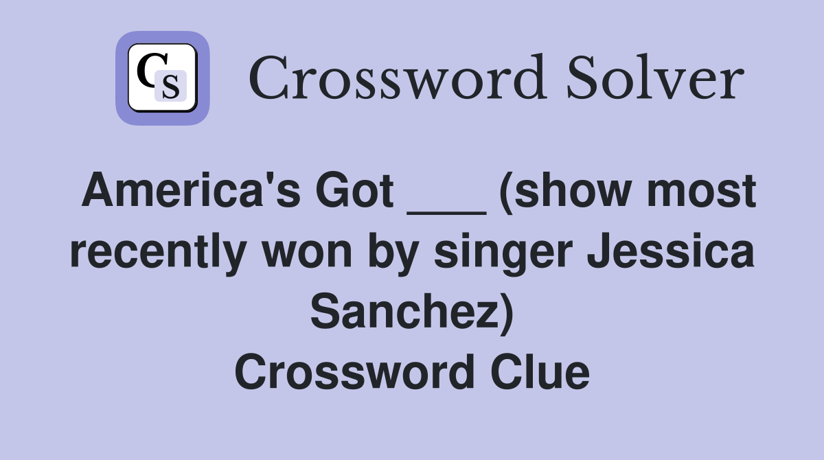 America's Got ___ (show most recently won by singer Jessica Sanchez) Crossword Clue