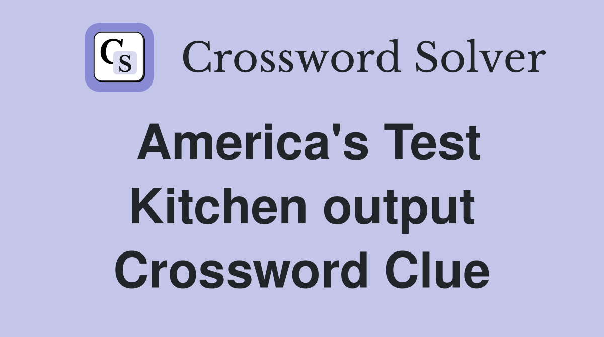 America's Test Kitchen output Crossword Clue