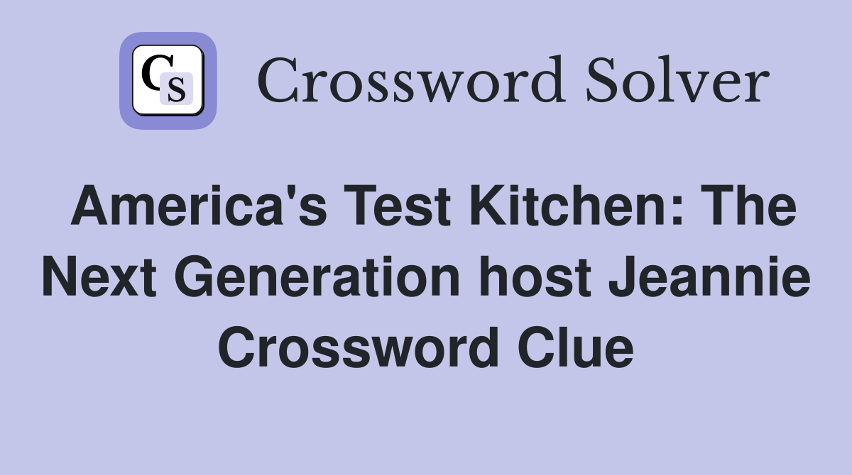 America's Test Kitchen: The Next Generation host Jeannie Crossword Clue