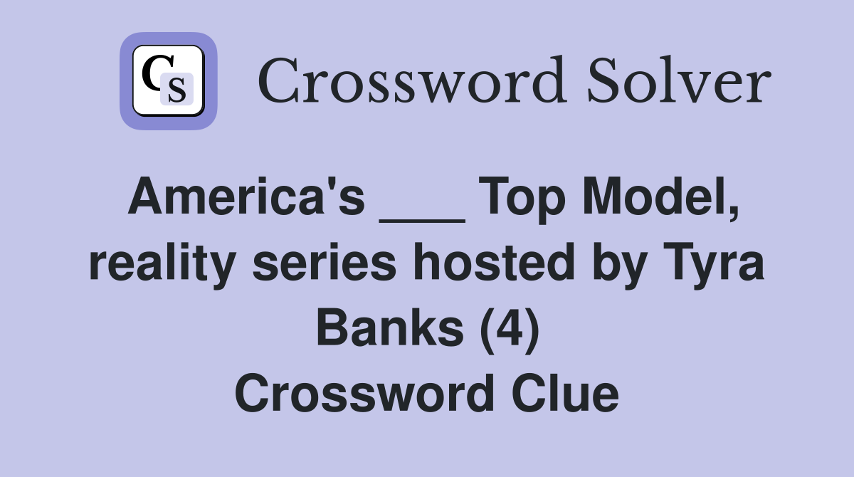 America's ___ Top Model, reality series hosted by Tyra Banks (4) Crossword Clue
