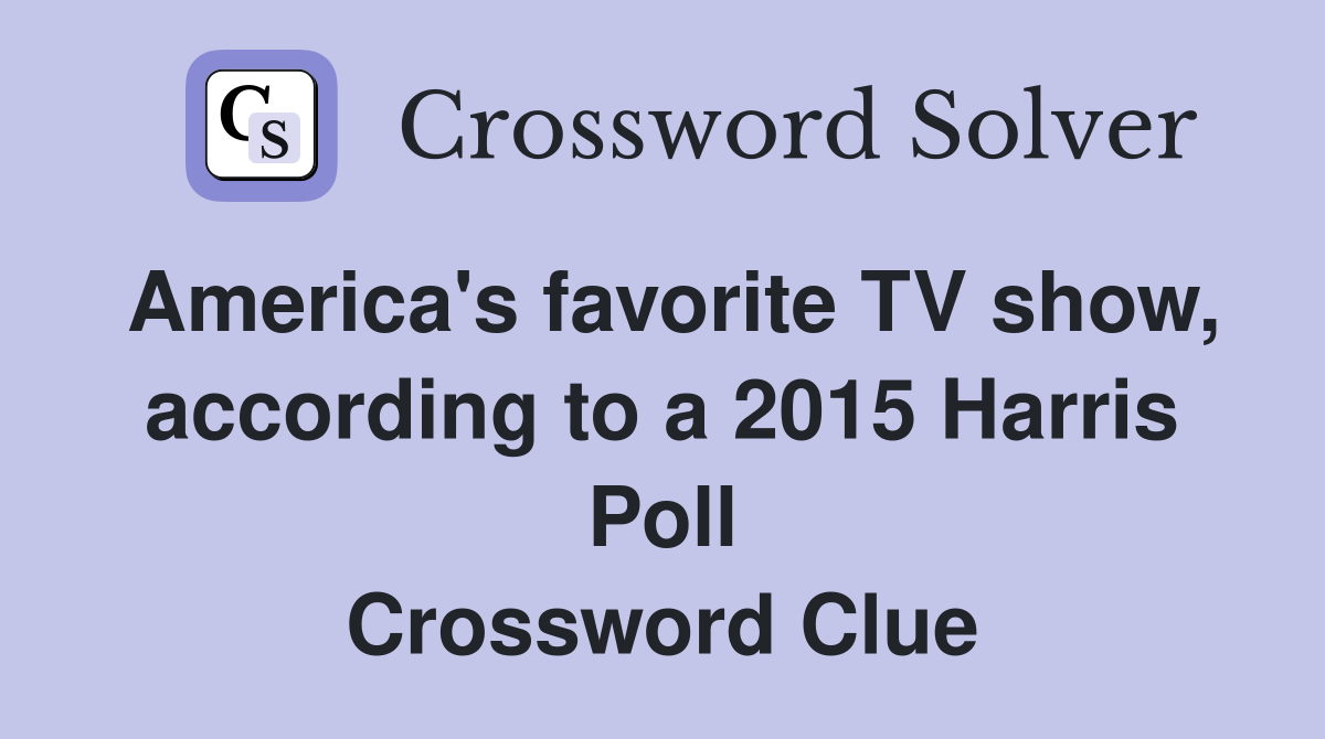 America's favorite TV show, according to a 2015 Harris Poll Crossword Clue