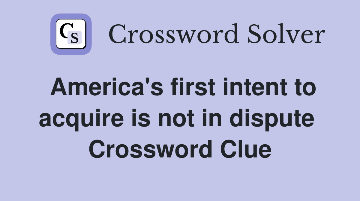 America's first intent to acquire is not in dispute  Crossword Clue