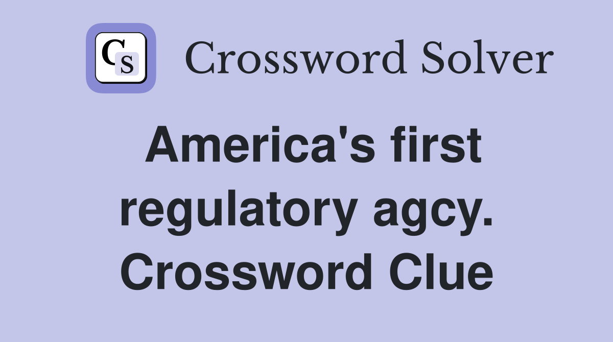 America's first regulatory agcy. Crossword Clue