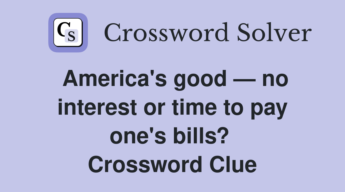 America's good — no interest or time to pay one's bills?  Crossword Clue