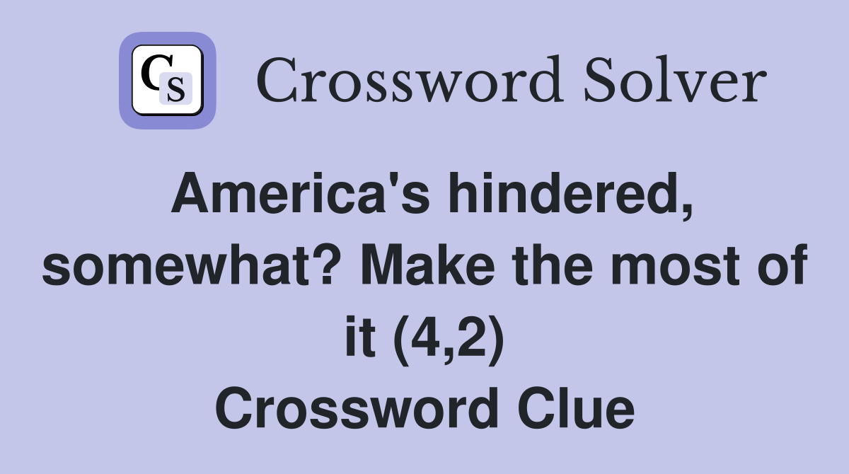 America's hindered, somewhat? Make the most of it (4,2) Crossword Clue
