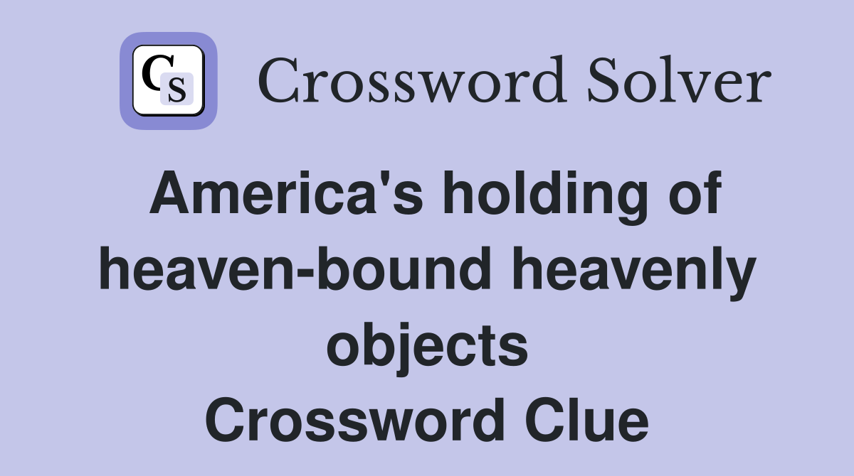 America's holding of heaven-bound heavenly objects Crossword Clue