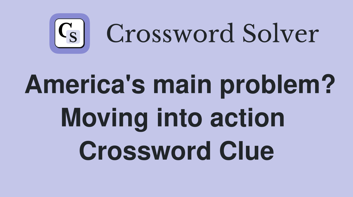 America's main problem? Moving into action  Crossword Clue