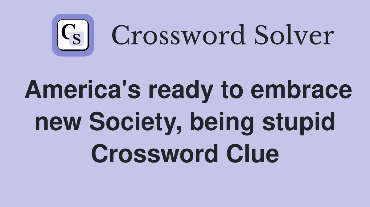 America's ready to embrace new Society, being stupid Crossword Clue