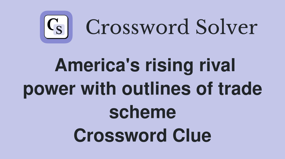 America's rising rival power with outlines of trade scheme Crossword Clue