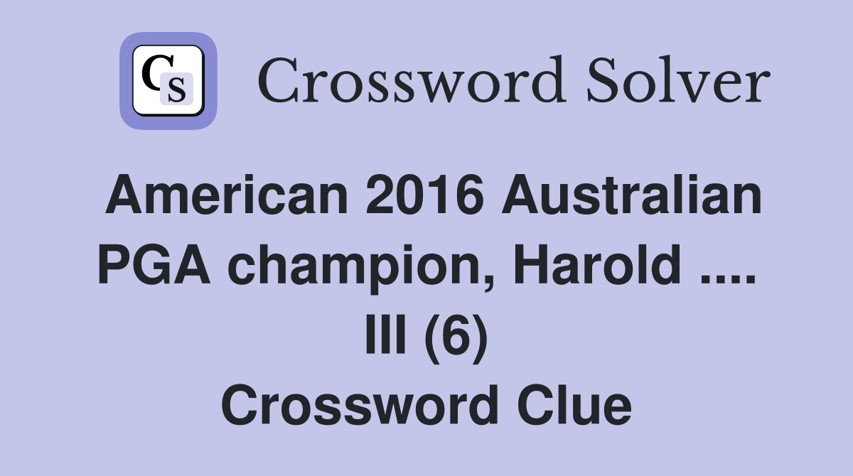 American 2016 Australian PGA champion, Harold .... III (6) Crossword Clue