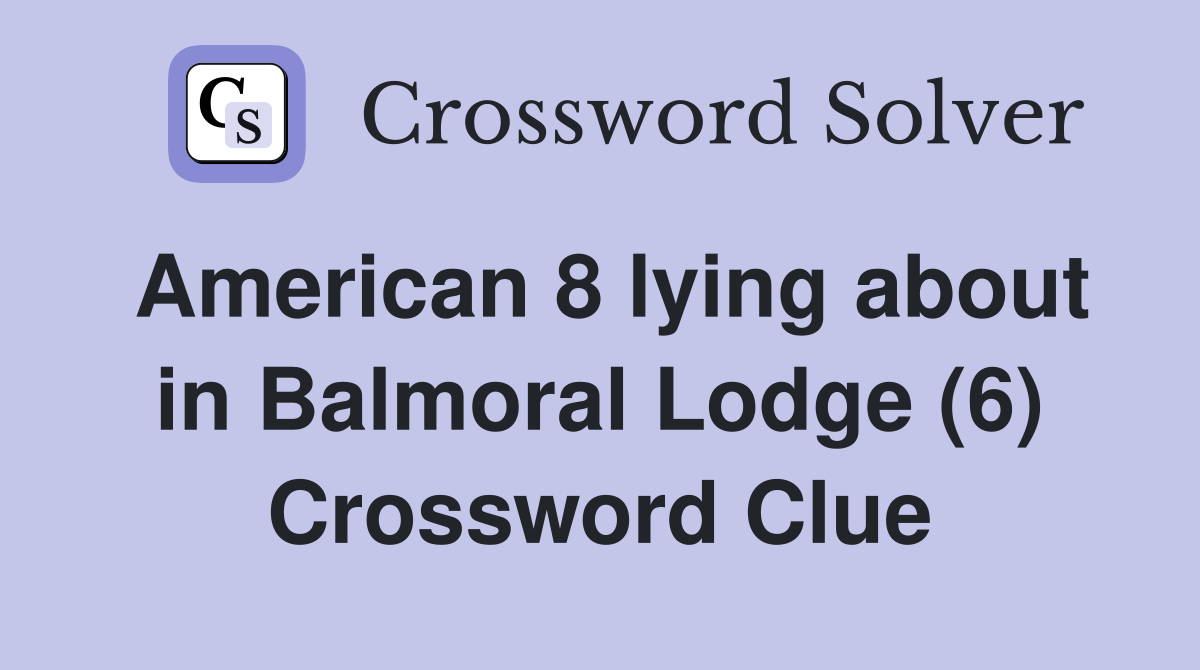 American 8 lying about in Balmoral Lodge (6) Crossword Clue
