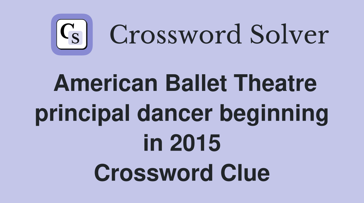 American Ballet Theatre principal dancer beginning in 2015 Crossword Clue