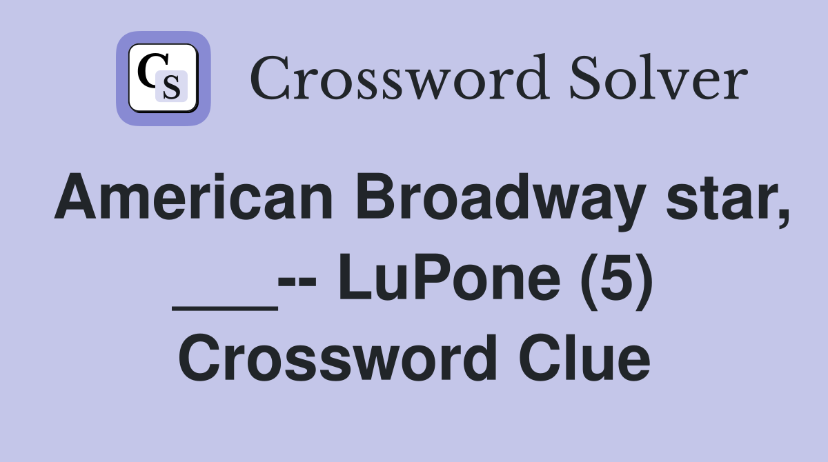 American Broadway star, ___-- LuPone (5) Crossword Clue