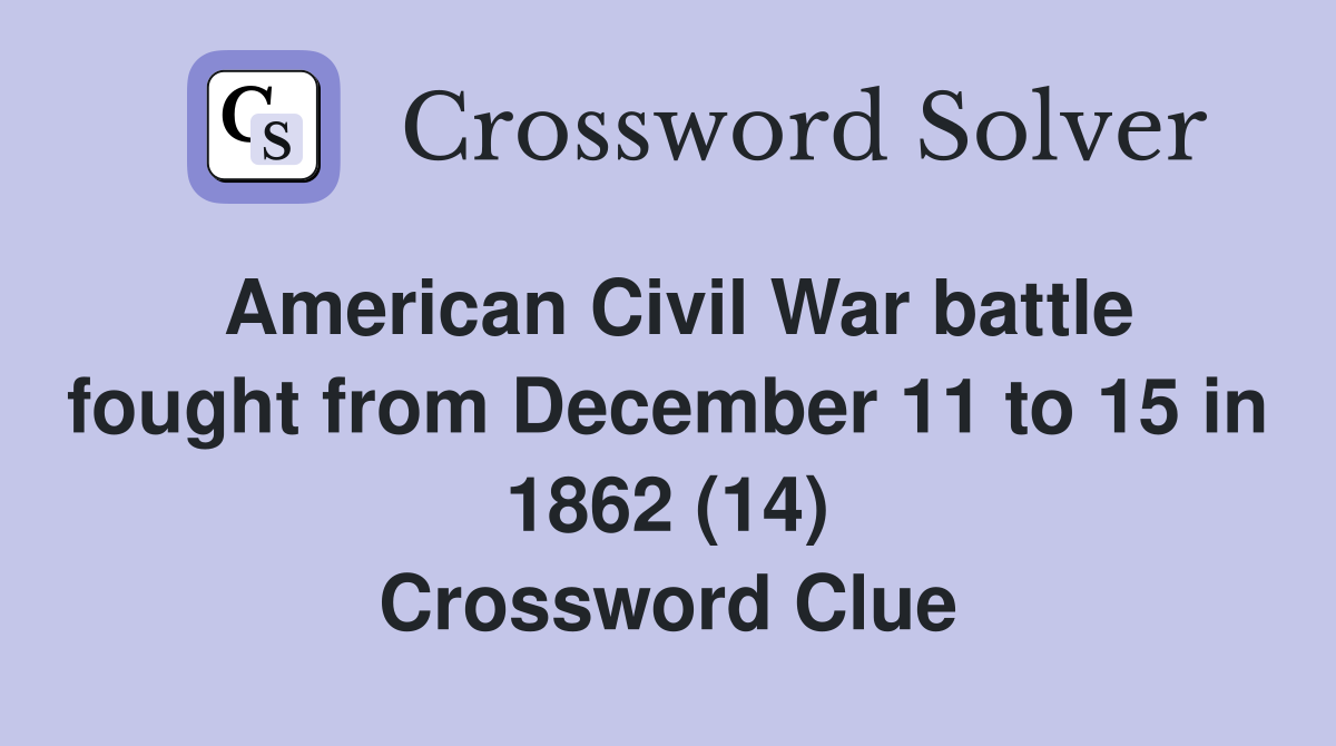 American Civil War battle fought from December 11 to 15 in 1862 (14) Crossword Clue