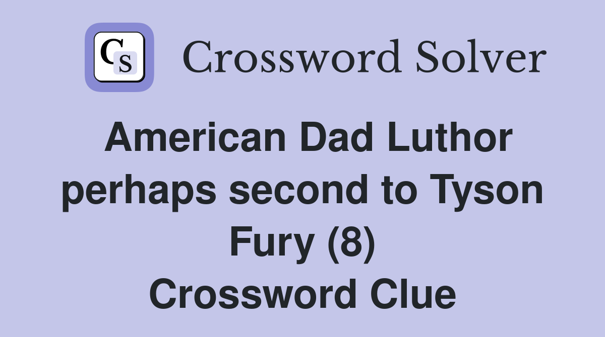American Dad Luthor perhaps second to Tyson Fury (8) Crossword Clue