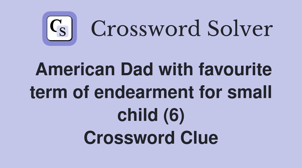 American Dad with favourite term of endearment for small child (6) Crossword Clue