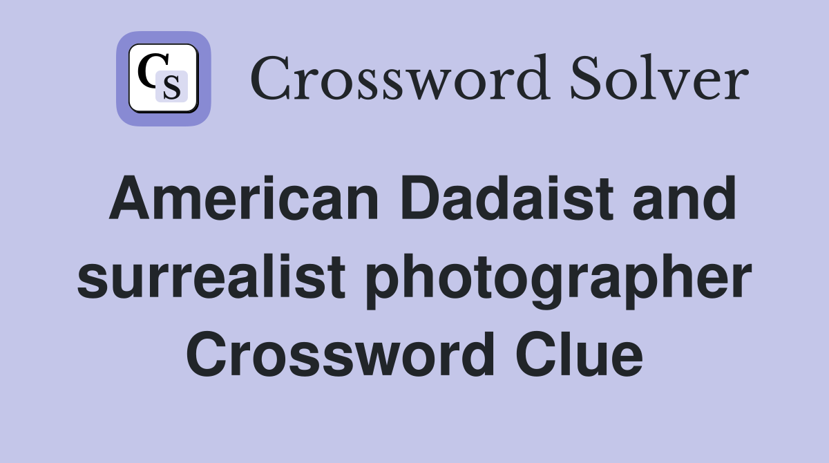 American Dadaist and surrealist photographer Crossword Clue