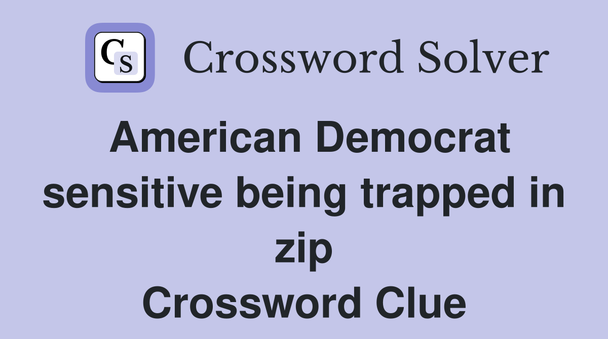 American Democrat sensitive being trapped in zip Crossword Clue