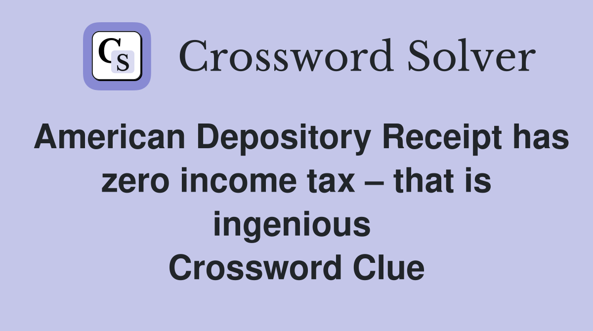 American Depository Receipt has zero income tax – that is ingenious  Crossword Clue